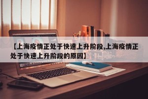 【上海疫情正处于快速上升阶段,上海疫情正处于快速上升阶段的原因】