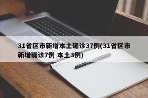 31省区市新增本土确诊37例(31省区市新增确诊7例 本土3例)