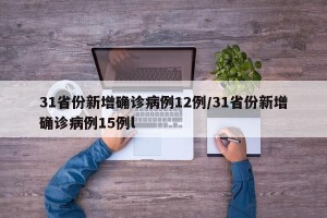 31省份新增确诊病例12例/31省份新增确诊病例15例l