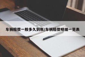 车祸赔偿一般多久到账/车祸赔偿明细一览表