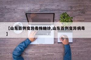【山东首例变异毒株确诊,山东首例变异病毒】