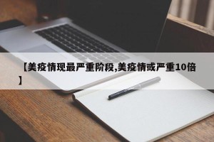【美疫情现最严重阶段,美疫情或严重10倍】