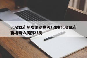 31省区市新增确诊病例12例/31省区市新增确诊病例22例