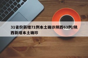 31省份新增71例本土确诊陕西63例/陕西新增本土确珍