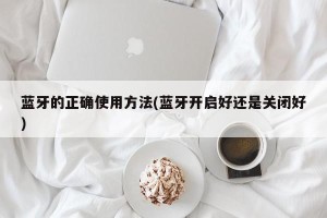 蓝牙的正确使用方法(蓝牙开启好还是关闭好)