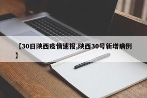 【30日陕西疫情速报,陕西30号新增病例】