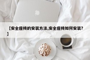 【安全座椅的安装方法,安全座椅如何安装?】