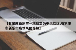 【石家庄新乐市一地划定为中风险区,石家庄市新乐市疫情风险等级】