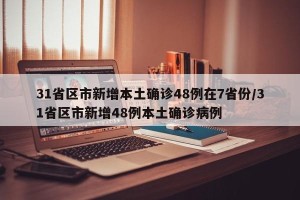 31省区市新增本土确诊48例在7省份/31省区市新增48例本土确诊病例