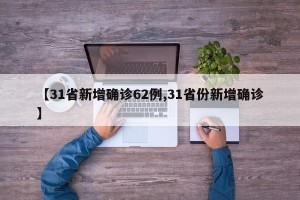 【31省新增确诊62例,31省份新增确诊】