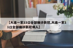【大连一家11口全部确诊新冠,大连一家11口全部确诊新冠病人】