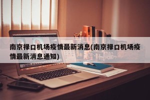 南京禄口机场疫情最新消息(南京禄口机场疫情最新消息通知)