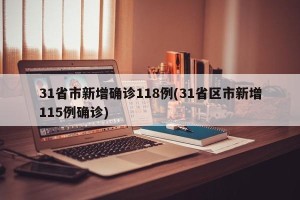 31省市新增确诊118例(31省区市新增115例确诊)