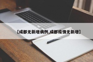 【成都无新增病例,成都疫情无新增】