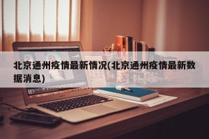 北京通州疫情最新情况(北京通州疫情最新数据消息)