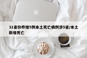 31省份昨增5例本土死亡病例涉5省/本土新增死亡