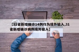 【31省新增确诊14例均为境外输入,31省新增确诊病例境外输入】