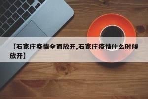 【石家庄疫情全面放开,石家庄疫情什么时候放开】