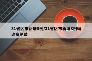 31省区市新增8例/31省区市新增8例确诊病例破