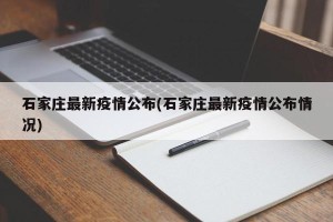 石家庄最新疫情公布(石家庄最新疫情公布情况)