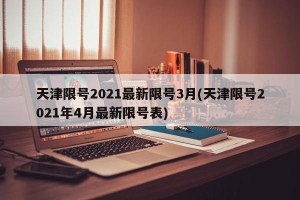 天津限号2021最新限号3月(天津限号2021年4月最新限号表)