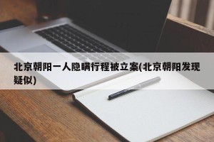 北京朝阳一人隐瞒行程被立案(北京朝阳发现疑似)