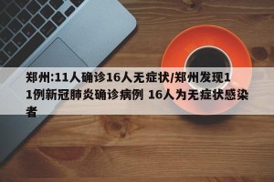 郑州:11人确诊16人无症状/郑州发现11例新冠肺炎确诊病例 16人为无症状感染者