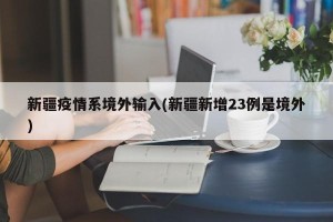 新疆疫情系境外输入(新疆新增23例是境外)