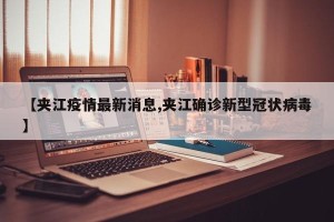 【夹江疫情最新消息,夹江确诊新型冠状病毒】