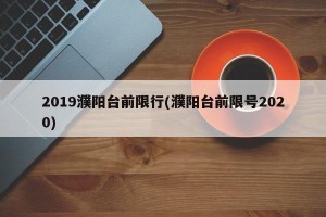 2019濮阳台前限行(濮阳台前限号2020)