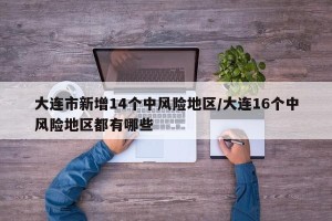 大连市新增14个中风险地区/大连16个中风险地区都有哪些