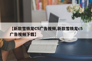 【新款雪铁龙C5广告视频,新款雪铁龙c5广告视频下载】