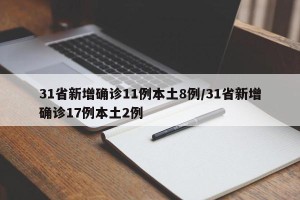 31省新增确诊11例本土8例/31省新增确诊17例本土2例