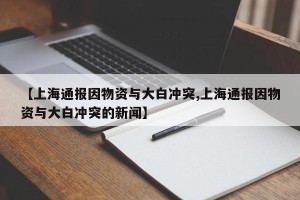 【上海通报因物资与大白冲突,上海通报因物资与大白冲突的新闻】