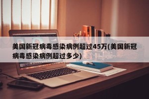 美国新冠病毒感染病例超过45万(美国新冠病毒感染病例超过多少)