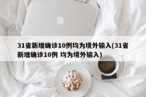 31省新增确诊10例均为境外输入(31省新增确诊10例 均为境外输入)