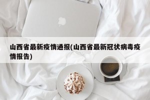 山西省最新疫情通报(山西省最新冠状病毒疫情报告)
