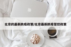 北京的最新防疫政策/北京最新防疫管控政策