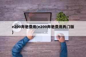 e200奔驰费用(e200奔驰费用两门版)