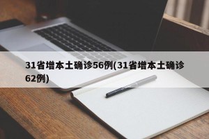 31省增本土确诊56例(31省增本土确诊62例)