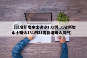 【31省新增本土确诊131例,31省新增本土确诊131例31省新增确诊病例】