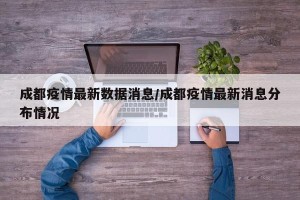 成都疫情最新数据消息/成都疫情最新消息分布情况