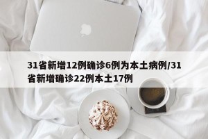 31省新增12例确诊6例为本土病例/31省新增确诊22例本土17例